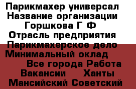 Парикмахер-универсал › Название организации ­ Горшкова Г.Ф. › Отрасль предприятия ­ Парикмахерское дело › Минимальный оклад ­ 40 000 - Все города Работа » Вакансии   . Ханты-Мансийский,Советский г.